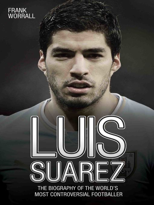 Title details for Luis Suarez--The Biography of the World's Most Controversial Footballer by Frank Worrall - Available